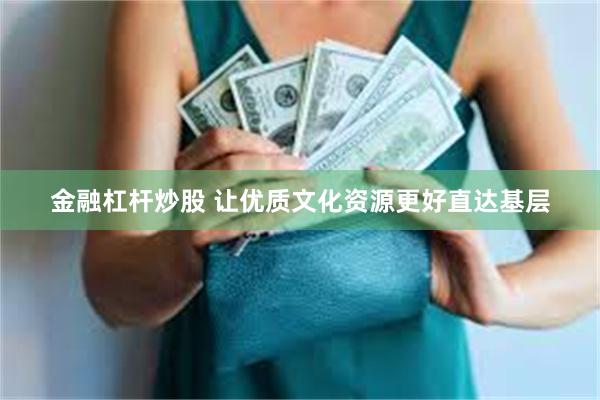 金融杠杆炒股 让优质文化资源更好直达基层