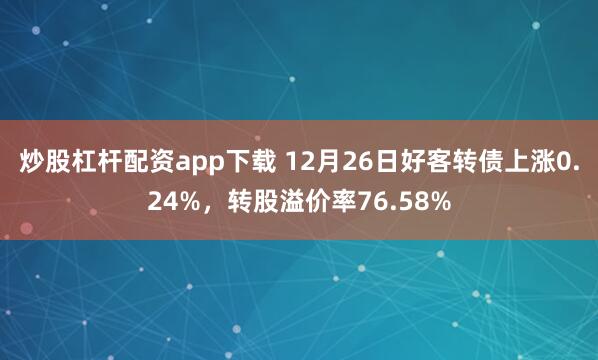 炒股杠杆配资app下载 12月26日好客转债上涨0.24%，转股溢价率76.58%