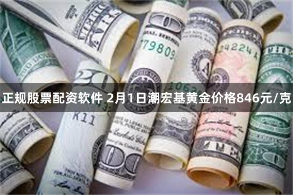 正规股票配资软件 2月1日潮宏基黄金价格846元/克