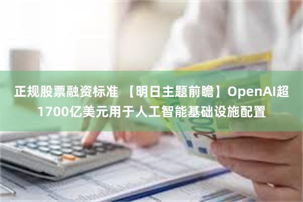 正规股票融资标准 【明日主题前瞻】OpenAI超1700亿美元用于人工智能基础设施配置