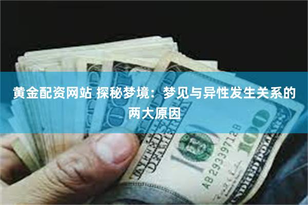 黄金配资网站 探秘梦境：梦见与异性发生关系的两大原因