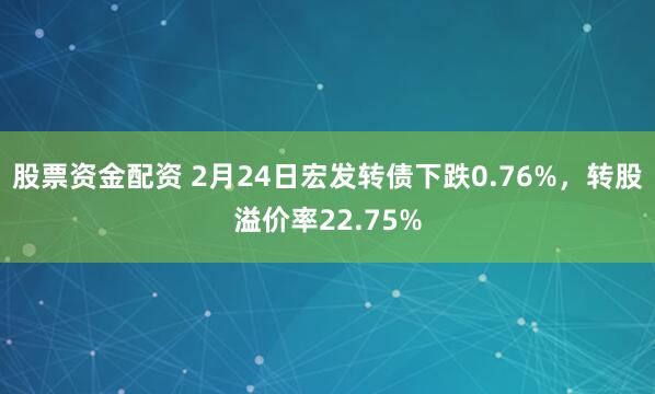 股票资金配资 2月24日宏发转债下跌0.76%，转股溢价率22.75%