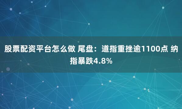 股票配资平台怎么做 尾盘：道指重挫逾1100点 纳指暴跌4.8%